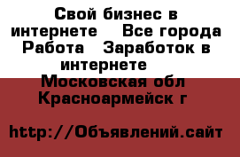 Свой бизнес в интернете. - Все города Работа » Заработок в интернете   . Московская обл.,Красноармейск г.